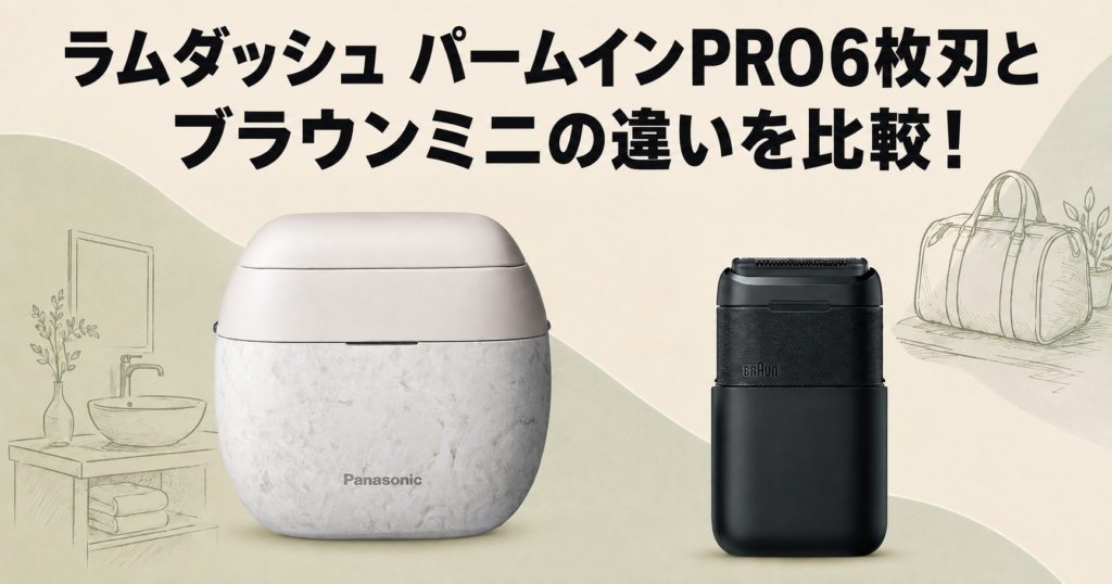 ラムダッシュ パームインPRO6枚刃とブラウンミニの違いを比較!どっちがおすすめ?
