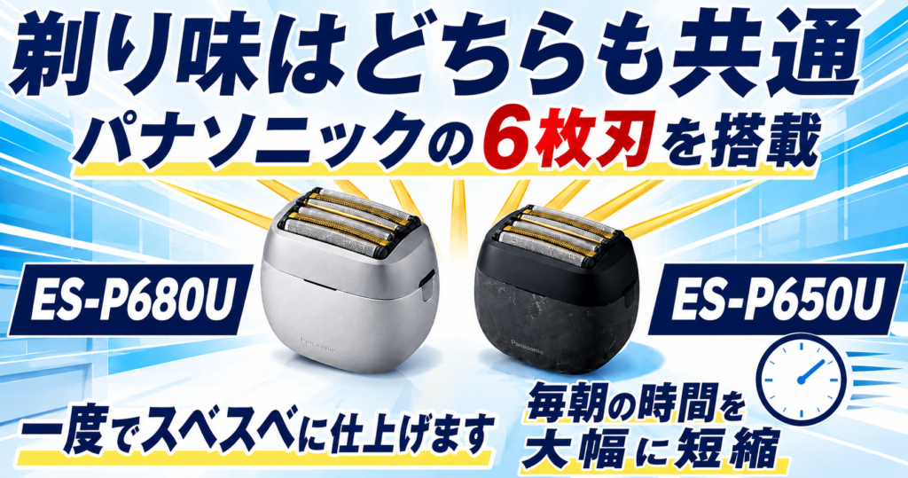 ES-P680UとES-P650Uの違い|共通する6枚刃の剃り味とは