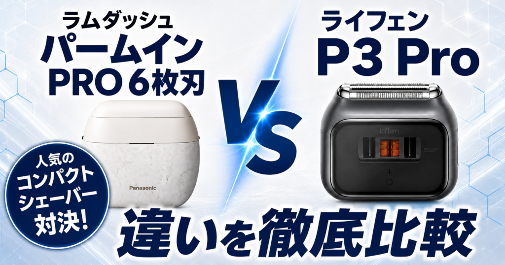 ラムダッシュパームインPRO6枚刃とライフェンP3Proの違いを徹底比較！おすすめはどっち？